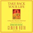 Take Back Your Life: Ending Your Obsession With Food, Geneen Roth