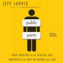 Public Parts: How Sharing in the Digital Age Improves the Way We Work and Live, Jeff Jarvis