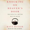 Knocking on Heaven's Door: The Path to a Better Way of Death, Katy Butler