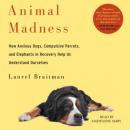 Animal Madness: How Anxious Dogs, Compulsive Parrots, Gorillas on Drugs, and Elephants in Recovery H Audiobook