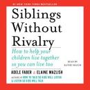 Siblings Without Rivalry: How to Help Your Children Live Together So You Can Live Too, Elaine Mazlish, Adele Faber