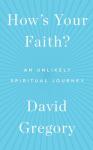 How's Your Faith: An Unlikely Spiritual Journey, David Gregory