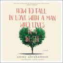 How to Fall In Love with a Man Who Lives in a Bush: A Novel, Nichola Smalley, Emmy Abrahamson