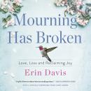 Mourning Has Broken: Love, Loss and Reclaiming Joy Audiobook