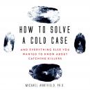 How to Solve a Cold Case: And Everything Else You Wanted To Know About Catching Killers Audiobook