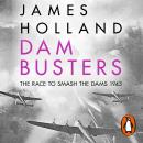 Dam Busters: The Race to Smash the Dams, 1943, James Holland