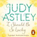 I Should Be So Lucky: an uplifting and hilarious novel from the ever astute Astley Audiobook
