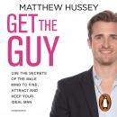 Get the Guy: Use the Secrets of the Male Mind to Find, Attract and Keep Your Ideal Man, Matthew Hussey