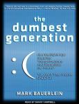 Dumbest Generation: How the Digital Age Stupefies Young Americans and Jeopardizes Our Future (Or, Don't Trust Anyone Under 30), Mark Bauerlein