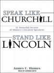 Speak Like Churchill, Stand Like Lincoln: 21 Powerful Secrets of History's Greatest Speakers, James C. Humes