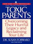 Toxic Parents: Overcoming Their Hurtful Legacy and Reclaiming Your Life, Dr. Susan Forward, Craig Buck
