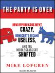 The Party Is Over: How Republicans Went Crazy, Democrats Became Useless, and the Middle Class Got Sh Audiobook