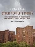 Other People's Money: Inside the Housing Crisis and the Demise of the Greatest Real Estate Deal Ever Made