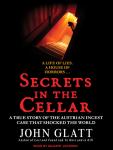 Secrets in the Cellar: The True Story of the Austrian Incest Case That Shocked the World, John Glatt