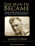 The Man He Became: How FDR Defied Polio to Win the Presidency Audiobook