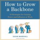 How To Grow A Backbone: 10 Strategies for Gaining Power and Influence at Work Audiobook