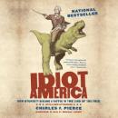 Idiot America: How Stupidity Became a Virtue in the Land of the Free, Charles P. Pierce