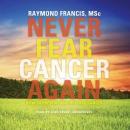 Never Fear Cancer Again: How to Prevent and Reverse Cancer, Raymond  M.SC. Francis