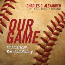 Our Game: An American Baseball History Audiobook