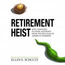 Retirement Heist: How Companies Plunder and Profit from the Nest Eggs of American Workers, Ellen Schultz