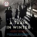 A Train in Winter: A Story of Resistance, Friendship, and Survival Audiobook