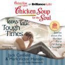 Chicken Soup for the Soul: Teens Talk Tough Times: Stories about the Hardest Parts of Being a Teenager, Amy Newmark, Jack Canfield, Mark Victor Hansen