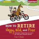 How to Retire Happy, Wild, and Free: Retirement Wisdom That You Won't Get from Your Financial Adviso Audiobook