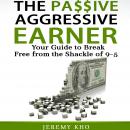 The Passive Aggressive Earner: Your Guide to Break Free from the Shackle of 9-5 Audiobook