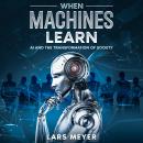 When Machines Learn: AI and the Transformation of Society Audiobook