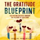 The Gratitude Blueprint: Cultivating Success Through the Attitude of Gratitude Audiobook