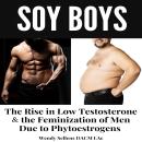 SOY BOYS: The Rise in Low Testosterone & the Feminization of Men Due to Phytoestrogens Audiobook