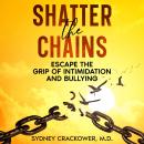 Shatter the Chains: Escape the Grip of Intimidation and Bullying Audiobook