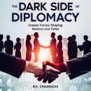 The Dark Side of Diplomacy: Unseen Forces Shaping Nations and Fates Audiobook