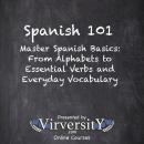Spanish 101: Master Spanish Basics: From Alphabets to Essential Verbs and Everyday Vocabulary Audiobook