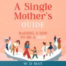 A Single Mother's Guide: Raising a Son to be a Man Audiobook