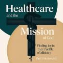 Healthcare and the Mission of God: Finding Joy in the Crucible of Ministry Audiobook