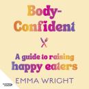 Body-Confident: A modern and practical guide to raising happy eaters Audiobook