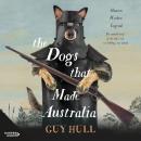 The Dogs that Made Australia: The fascinating untold story of the dog's role in building a nation from the Whitely Award winning author of The Ferals That Ate Australia