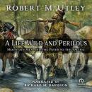 Life Wild and Perilous: Mountain Men and the Paths to the Pacific, Robert M. Utley