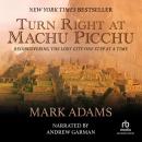 Turn Right at Machu Picchu: Rediscovering the Lost City One Step at a Time, Mark Adams