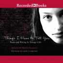 Things I Have to Tell You: Poems and Writing by Teenage Girls Audiobook