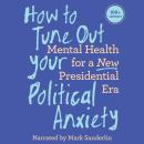 How to Tune Out Your Political Anxiety Audiobook