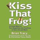 Kiss That Frog: 21 Ways to Turn Negatives into Positives, Christina Tracy Stein, Brian Tracy