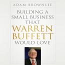 Building a Small Business that Warren Buffett Would Love, Adam Brownlee