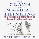 7 Laws of Magical Thinking: How Irrational Beliefs Keep Us Happy, Healthy, and Sane, Matthew Hutson
