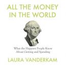 All the Money in the World: What the Happiest People Know About Getting and Spending