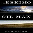 The Eskimo and The Oil Man: The Battle at the Top of the World for America's Future Audiobook