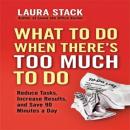 What To Do When There's Too Much To Do: Reduce Tasks, Increase Results, and Save 90 a Minutes Day Audiobook