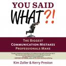 You Said What?!: The Biggest Communication Mistakes Professionals Make (A Confident Communicator's Guide), Kerry Preston, Kim Zoller