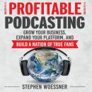 Profitable Podcasting: Grow Your Business, Expand Your Platform, and Build a Nation of True Fans, Stephen Woessner